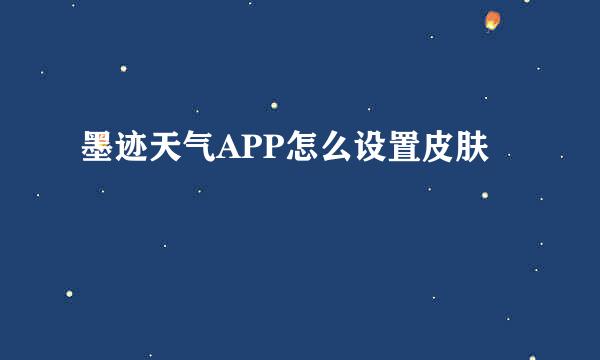 墨迹天气APP怎么设置皮肤
