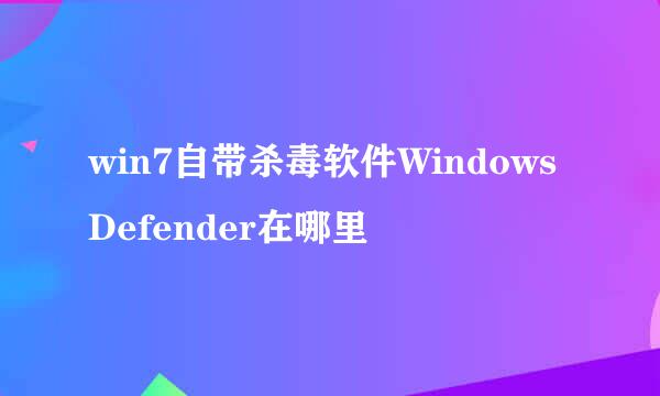 win7自带杀毒软件WindowsDefender在哪里