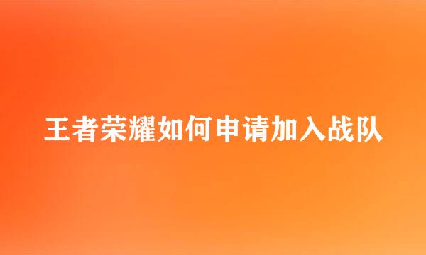 王者荣耀如何申请加入战队