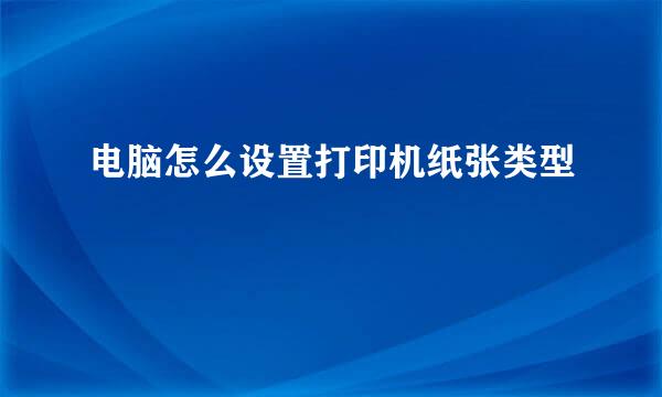 电脑怎么设置打印机纸张类型