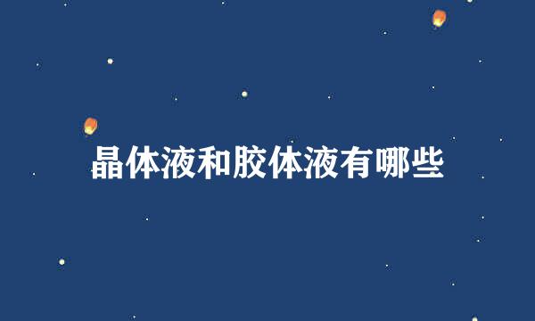 晶体液和胶体液有哪些