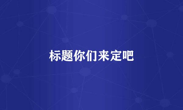 标题你们来定吧