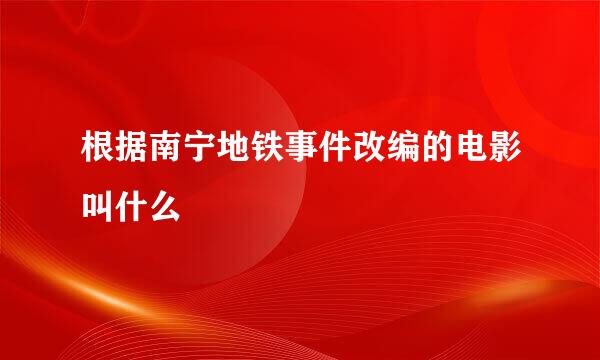 根据南宁地铁事件改编的电影叫什么