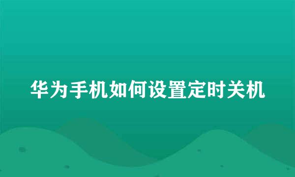 华为手机如何设置定时关机