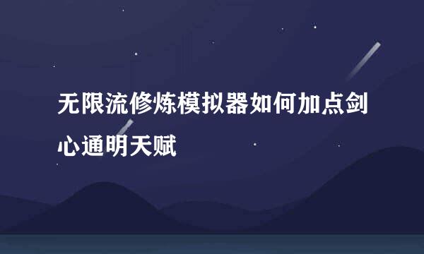 无限流修炼模拟器如何加点剑心通明天赋