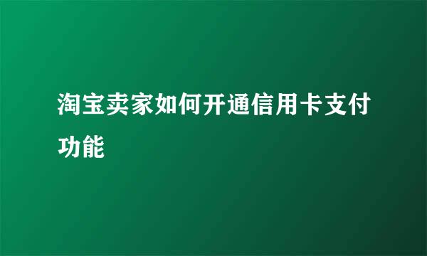 淘宝卖家如何开通信用卡支付功能