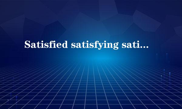 Satisfied satisfying satisfactory 的区别