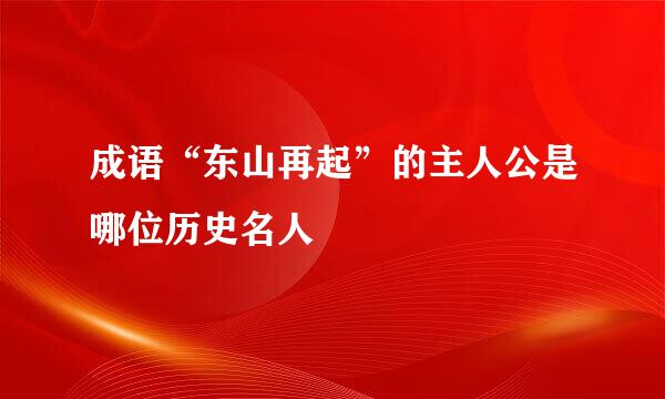 成语“东山再起”的主人公是哪位历史名人