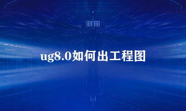 ug8.0如何出工程图