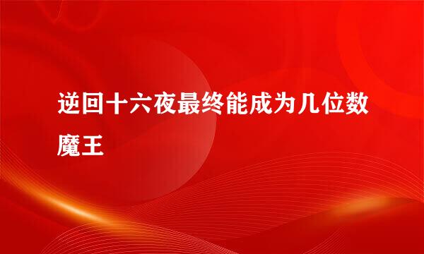 逆回十六夜最终能成为几位数魔王