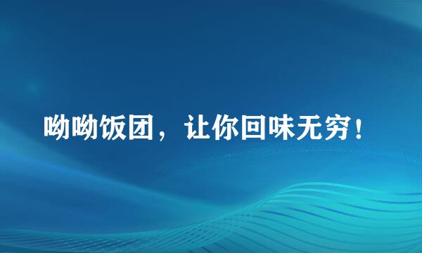 呦呦饭团，让你回味无穷！