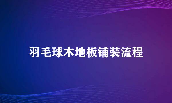 羽毛球木地板铺装流程