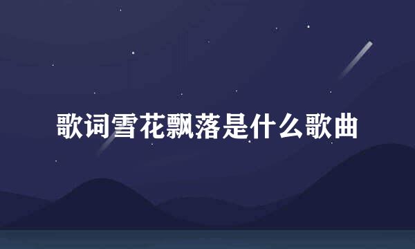 歌词雪花飘落是什么歌曲