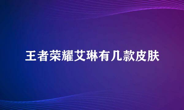 王者荣耀艾琳有几款皮肤