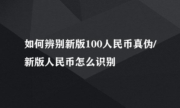 如何辨别新版100人民币真伪/新版人民币怎么识别