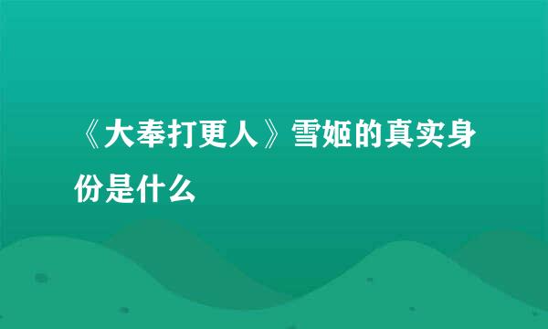 《大奉打更人》雪姬的真实身份是什么