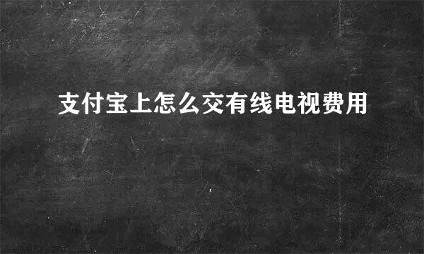 支付宝上怎么交有线电视费用