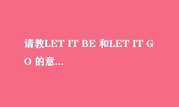 请教LET IT BE 和LET IT GO 的意思有什么区别