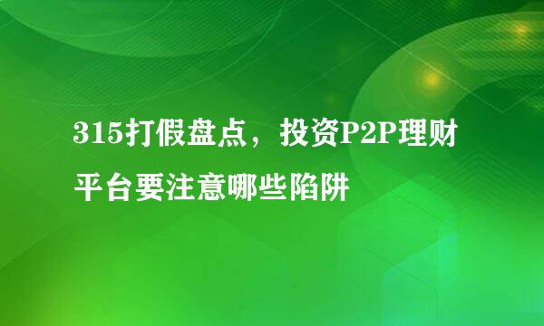 315打假盘点，投资P2P理财平台要注意哪些陷阱