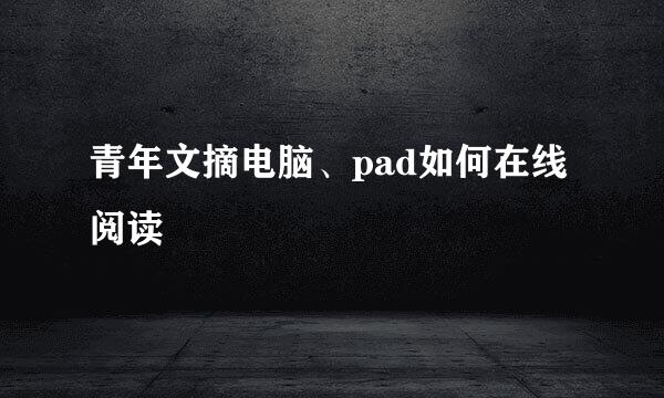 青年文摘电脑、pad如何在线阅读