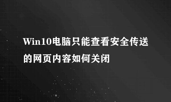 Win10电脑只能查看安全传送的网页内容如何关闭