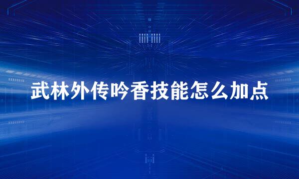 武林外传吟香技能怎么加点