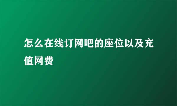 怎么在线订网吧的座位以及充值网费