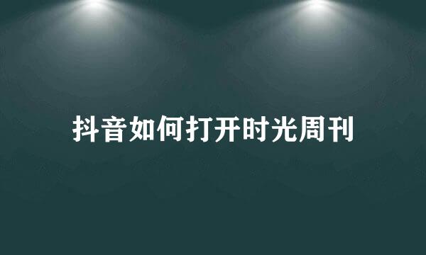 抖音如何打开时光周刊