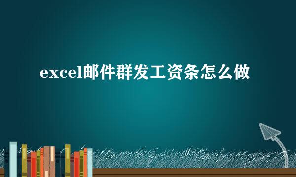 excel邮件群发工资条怎么做