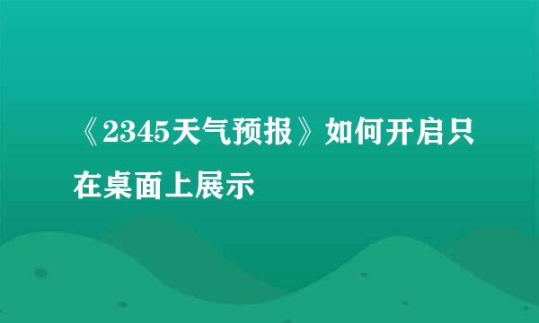 《2345天气预报》如何开启只在桌面上展示