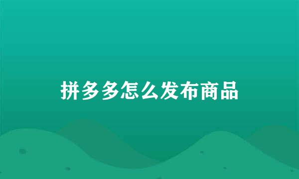 拼多多怎么发布商品