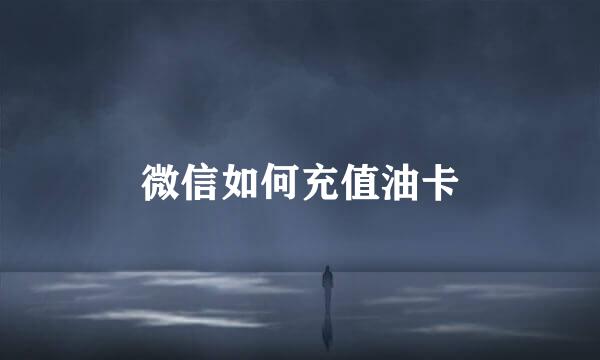 微信如何充值油卡