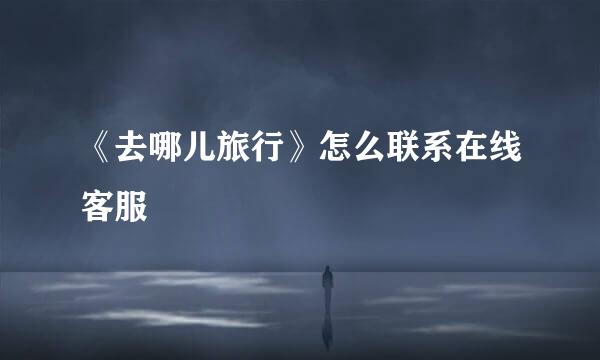 《去哪儿旅行》怎么联系在线客服