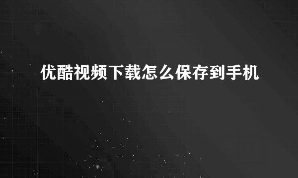 优酷视频下载怎么保存到手机