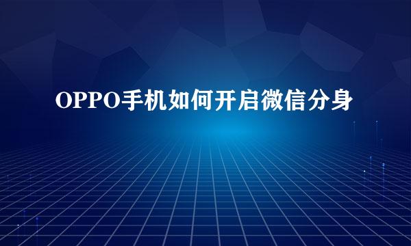 OPPO手机如何开启微信分身