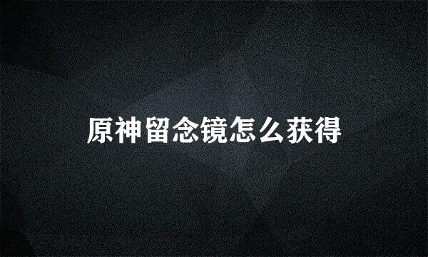 原神留念镜怎么获得
