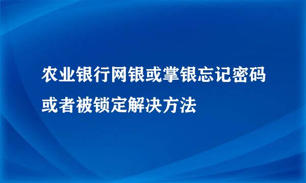 农业银行网银或掌银忘记密码或者被锁定解决方法
