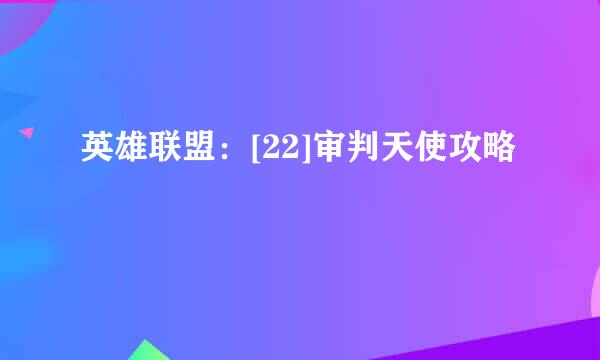 英雄联盟：[22]审判天使攻略
