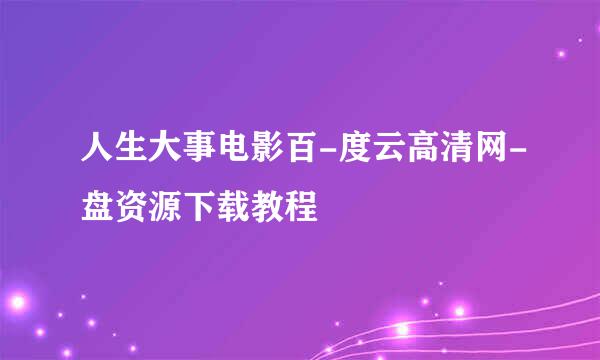人生大事电影百-度云高清网-盘资源下载教程