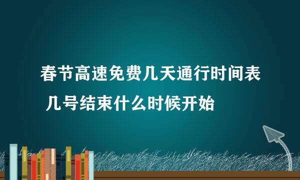 春节高速免费几天通行时间表 几号结束什么时候开始
