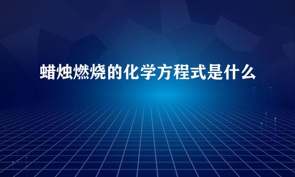 蜡烛燃烧的化学方程式是什么