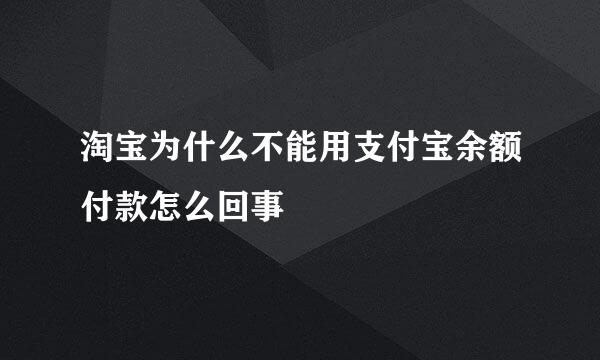 淘宝为什么不能用支付宝余额付款怎么回事