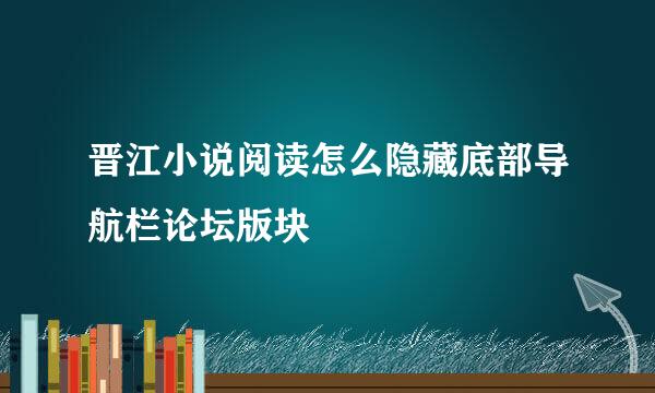 晋江小说阅读怎么隐藏底部导航栏论坛版块