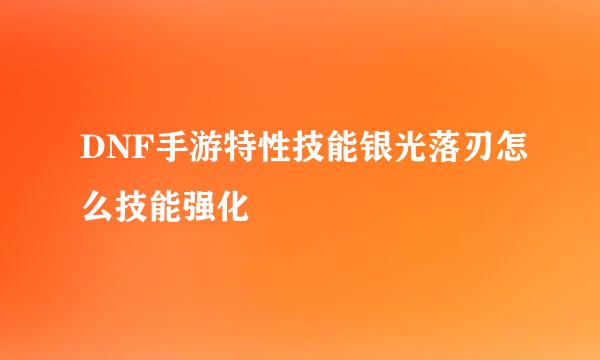 DNF手游特性技能银光落刃怎么技能强化