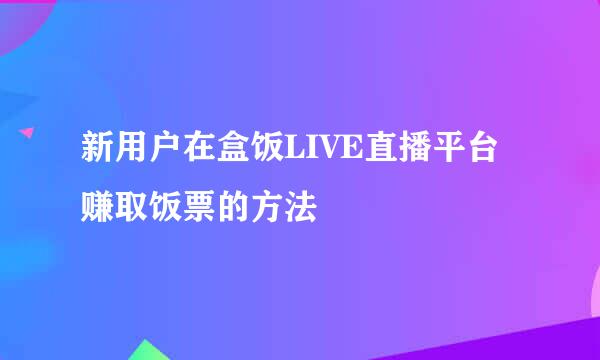 新用户在盒饭LIVE直播平台赚取饭票的方法