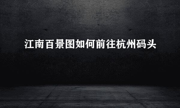 江南百景图如何前往杭州码头