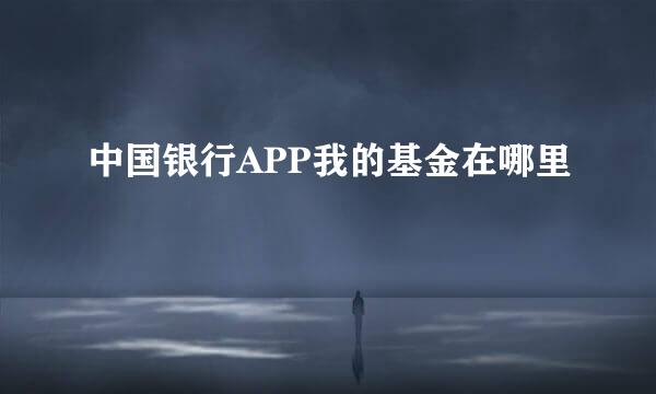 中国银行APP我的基金在哪里