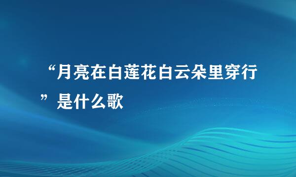 “月亮在白莲花白云朵里穿行”是什么歌