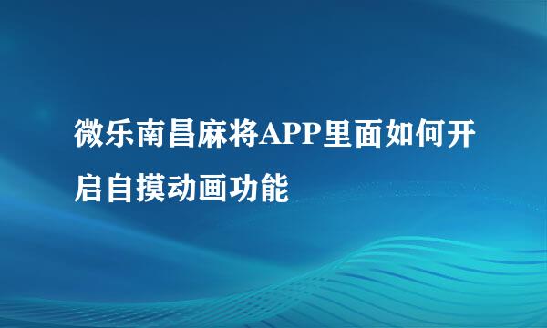 微乐南昌麻将APP里面如何开启自摸动画功能
