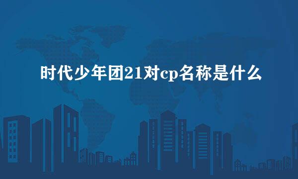 时代少年团21对cp名称是什么